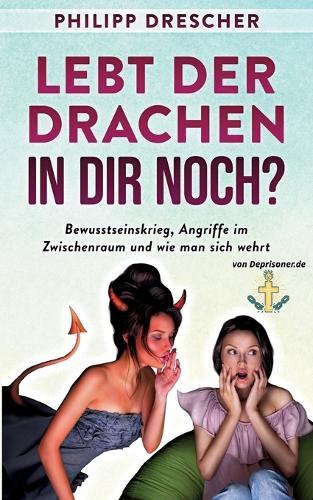 Lebt der Drachen in dir noch?: Bewusstseinskrieg, Angriffe im Zwischenraum und wie man sich wehrt.