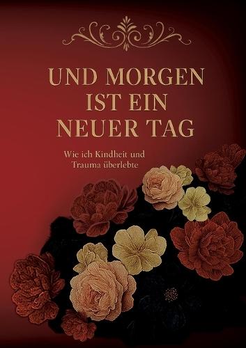Und morgen ist ein neuer Tag...: Wie ich Kindheit und Trauma überlebte