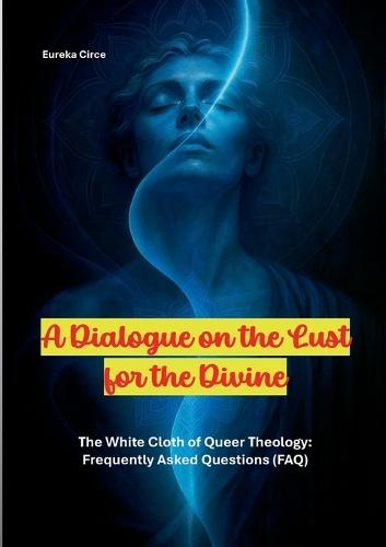 A Dialogue on the Lust for the Divine: The White Cloth of Queer Theology: Frequently Asked Questions (FAQ)