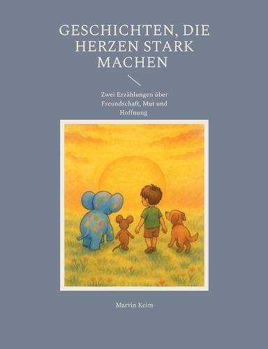 Geschichten, die Herzen stark machen: Zwei Erzählungen über Freundschaft, Mut und Hoffnung