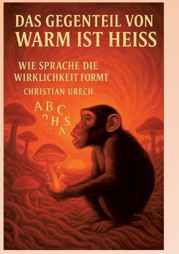 Das Gegenteil von warm ist heiss oder Am Anfang war das Wort: Wie die Sprache die Wirklichkeit formt