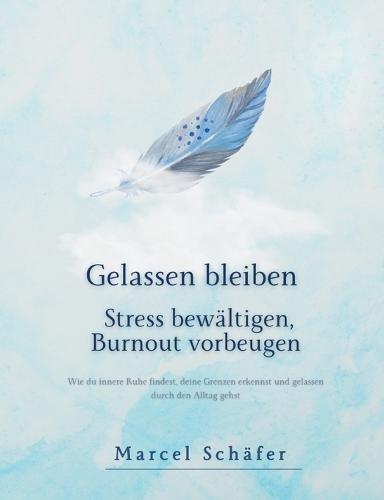 Gelassen bleiben - Stress bewältigen, Burnout vorbeugen: Wie du innere Ruhe findest, deine Grenzen erkennst und gelassen durch den Alltag gehst