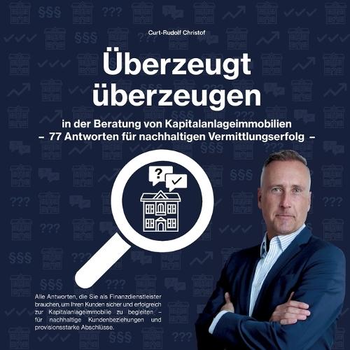 Überzeugt überzeugen: in der Beratung von Kapitalanlageimmobilien - 77 Antworten für nachhaltigen Vermittlungserfolg