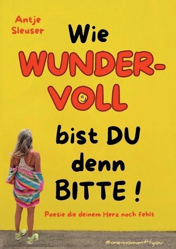 Wie WUNDERVOLL bist du denn bitte!: Poesie die deinem Herz noch fehlt