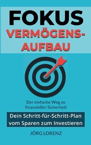Fokus Vermögensaufbau: Dein Schritt-für-Schritt-Plan vom Sparen zum Investieren