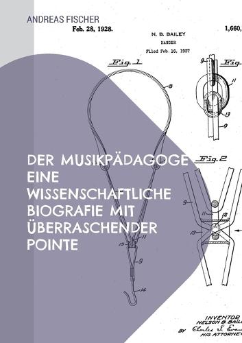 Der Musikpädagoge Eine wissenschaftliche Biografie mit überraschender Pointe: Eine wissenschaftliche Biografie mit überraschender Pointe