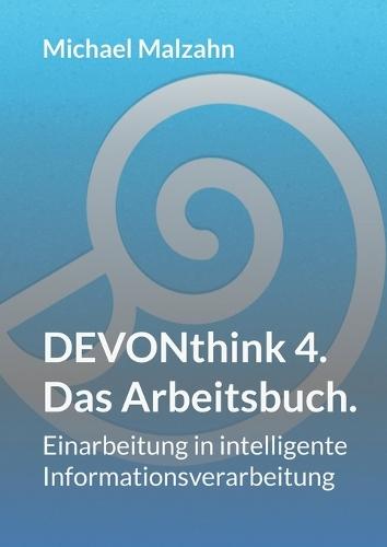 DEVONthink 4. - Das Arbeitsbuch.: Einarbeitung in intelligente Informationsverarbeitung
