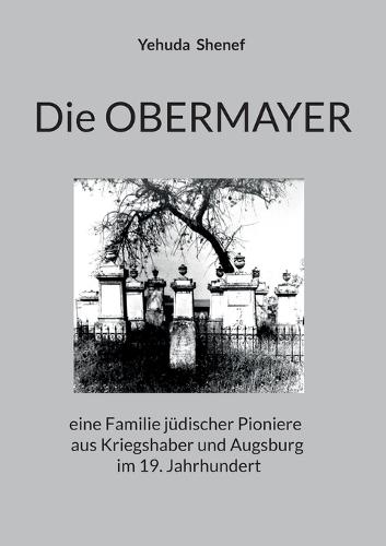 Die OBERMAYER: eine Familie jüdischer Pioniere aus Kriegshaber und Augsburg im 19. Jahrhundert