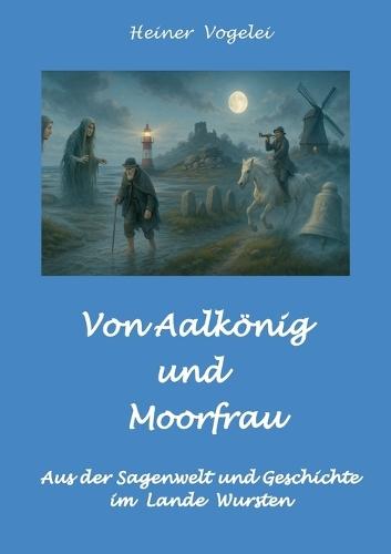 Von Aalkönig und Moorfrau: Sagen aus dem Lande Wursten