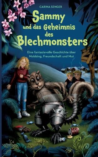 Sammy und das Geheimnis des Blechmonsters: Eine fantasievolle Geschichte über Mobbing, Freundschaft und Mut