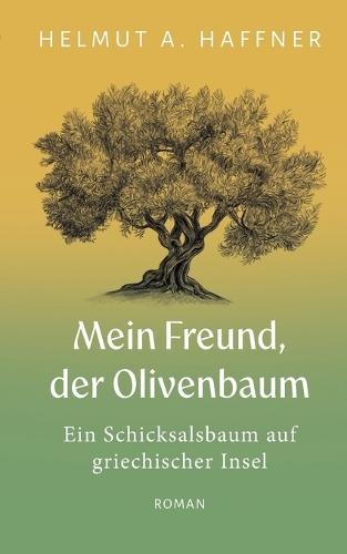 Mein Freund, der Olivenbaum: Ein Schicksalsbaum auf griechischer Insel