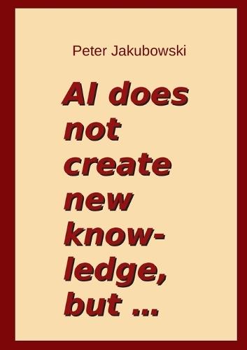 AI does not create new knowledge, but ...