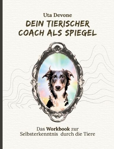 Dein Tierischer Coach als Spiegel: Dein Workbook zur Selbsterkenntnis durch die Tiere