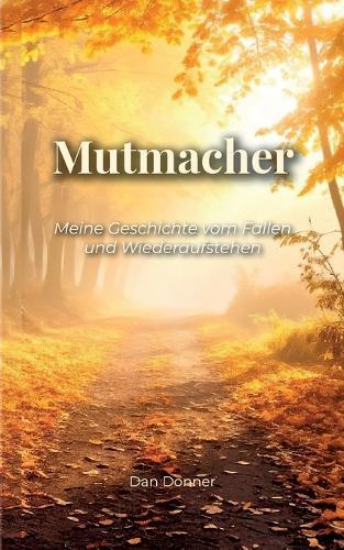 Mutmacher: Meine Geschichte vom Fallen und Wiederaufstehen