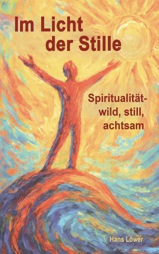 Im Licht der Stille: Spiritualität - wild, still, achtsam
