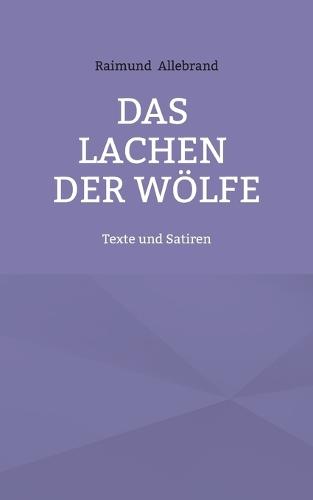 Das Lachen der Wölfe: Texte und Satiren