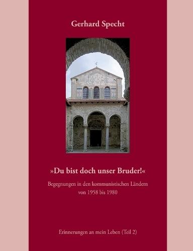 Du bist doch unser Bruder! Begegnungen in den kommunistischen Ländern von 1958 bis 1980.: Erinnerungen an mein Leben (Teil 2)