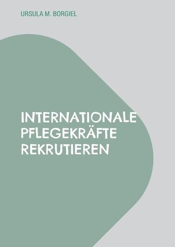 Internationale Pflegekräfte rekrutieren: Aus der Praxis: Erfolgsstrategien und Kostenmanagement