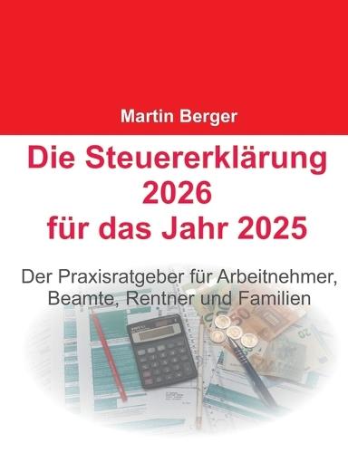 Die Steuererklärung 2026 für das Jahr 2025: Der Praxisratgeber für Arbeitnehmer, Beamte, Rentner und Familien