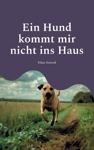 Ein Hund kommt mir nicht ins Haus: oder wie man ein besserer Mensch wird