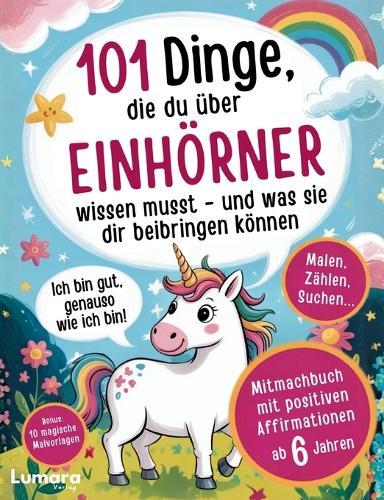 Einhorn Buch Mädchen - 101 Dinge, die du über Einhörner wissen musst und was sie dir beibringen können: Mitmachbuch & positiven Affirmationen ab 6 Jahren - Ich bin gut sowie ich bin - Bonus: 10 magische Malvorlagen
