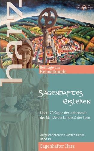 Sagenhaftes Eisleben: Über 170 Sagen der Lutherstadt, aller Ortsteile, des Mansfelder Landes & der Seen