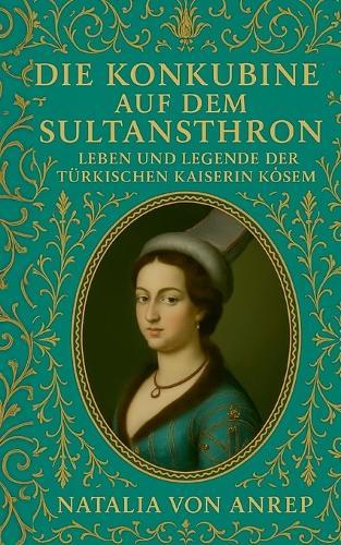 Die Konkubine auf dem Sultansthron: Leben und Legende der türkischen Kaiserin Kösem