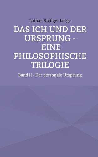 Das Ich und der Ursprung - Eine philosophische Trilogie: Band II - Der personale Ursprung
