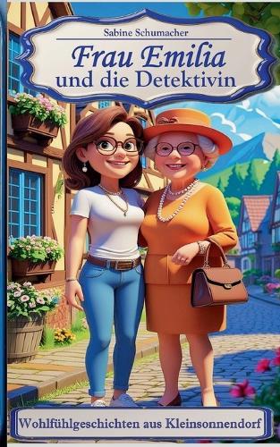 Frau Emilia und die Detektivin: Wohfühlgeschichten aus Kleinsonnendorf