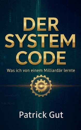 Der System Code: Was ich von einem Milliardär lernte