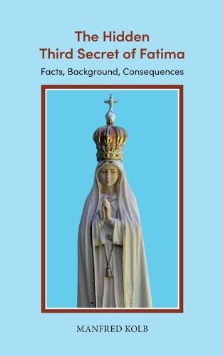 The Hidden Third Secret of Fatima: Facts, Background, Consequences