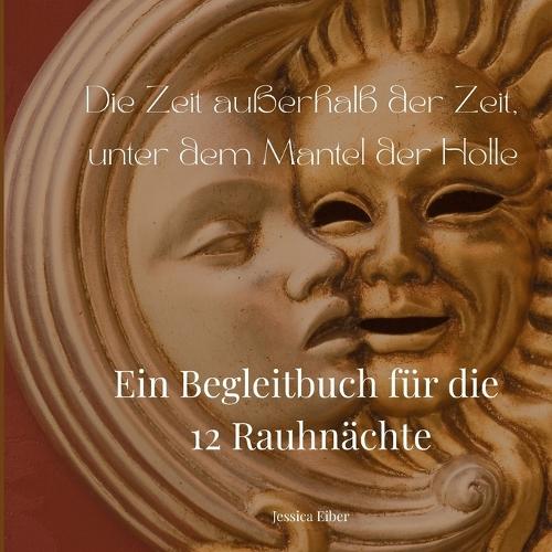 Die Zeit außerhalb der Zeit, unter dem Mantel der Holle: Ein Begleitbuch für die zwölf Rauhnächte