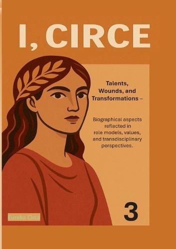 I, Circe Sociological & Philosophical Volume 3: Talents, Wounds, and Transformations: Biographical Aspects Reflected in Role Models, Values and Transdisciplinary Perspectives.