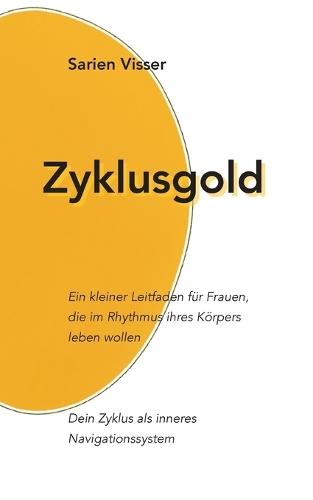Zyklusgold: Ein kleiner Leitfaden für Frauen, die im Rhythmus ihres Körpers leben wollen. Dein Zyklus als inneres Navigationssystem
