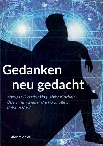 Gedanken neu gedacht: Weniger Overthinking. Mehr Klarheit. Übernimm wieder die Kontrolle in deinem Kopf.