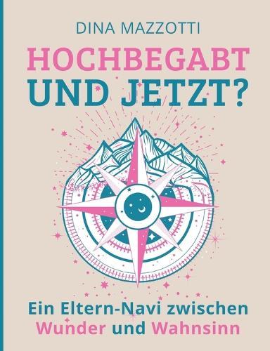 Hochbegabt --- und jetzt?: Ein Eltern-Navi zwischen Wunder und Wahnsinn