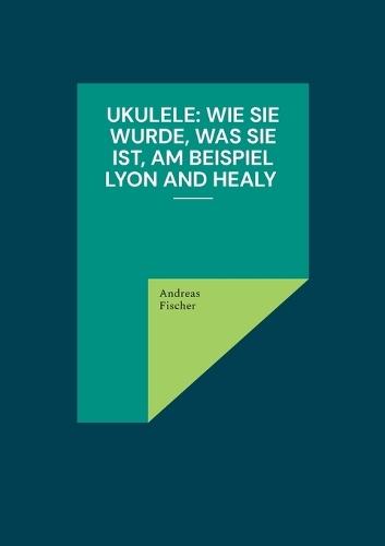 Ukulele: Wie sie wurde, was sie ist, am Beispiel Lyon and Healy