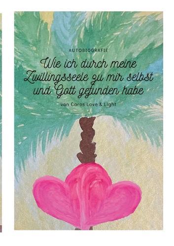 Wie ich durch meine Zwillingsseele zu mir selbst und Gott gefunden habe: Autobiografie