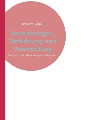 Verordnungen, Verblödung und Verzweiflung: Eine Frau. Ein Land. 24 Paragrafen gegen den Restverstand.