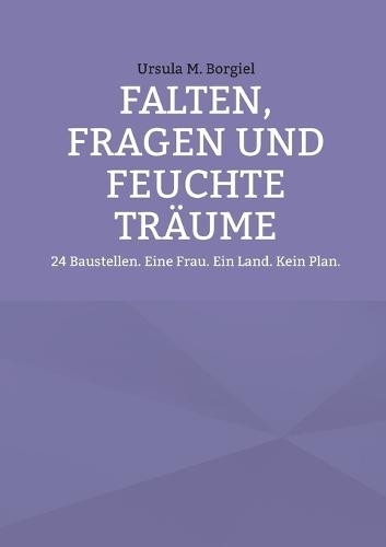 Falten, Fragen und feuchte Träume: 24 Baustellen. Eine Frau. Ein Land. Kein Plan.
