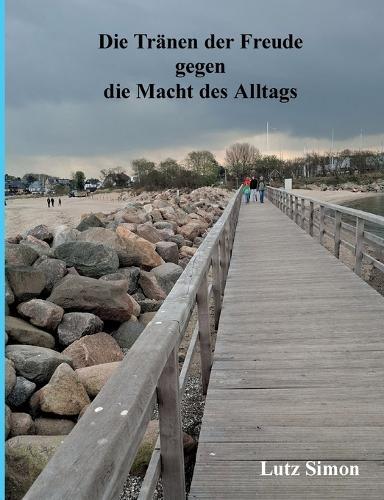 Die Tränen der Freude gegen die Macht des Alltags.: Dieses kleine Buch soll das Gefühl und den Verstand etwas anregen.