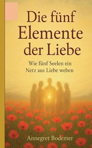 Die Fünf Elemente der Liebe: Wie fünf Seelen ein Netz aus Liebe weben