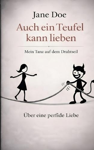 Auch ein Teufel kann lieben: Mein Tanz auf dem Drahtseil