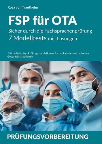 FSP für OTA: Sicher durch die Fachsprachenprüfung * 7 Modelltests mit Lösungen für ausländische OTAs: Operationstechnische: r Assistent: in * Realistischen Prüfungssimulationen, Fachvokabular und typischen Gesprächssituationen
