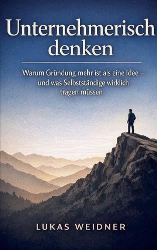 Unternehmerisch denken: Warum Gründung mehr ist als eine Idee - und was Selbständige wirklich tragen müssen
