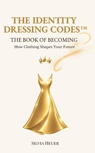 The Identity Dressing Codes - The Book of Becoming: How Clothing Shapes Your Future