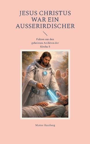Jesus Christus war ein Außerirdischer: Fakten aus den geheimen Archiven der Kirche 5