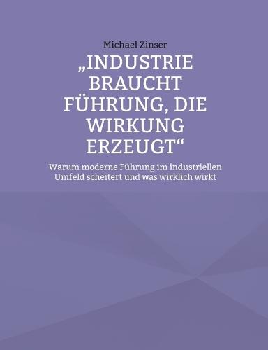 Industrie braucht Führung, die Wirkung erzeugt: Warum moderne Führung im industriellen Umfeld scheitert und was wirklich wirkt