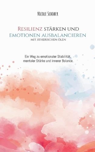 Resilienz stärken und Emotionen ausbalancieren mit ätherischen Ölen: Ein Weg zu mehr emotionaler Stabilität, mentaler Stärke und innerer Balance.