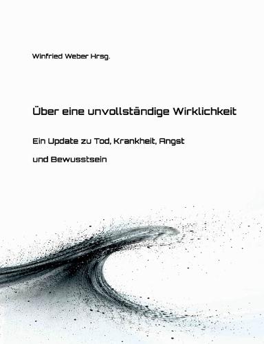 Über eine unvollständige Wirklichkeit: Ein Update zu Tod, Krankheit, Angst und Bewusstsein